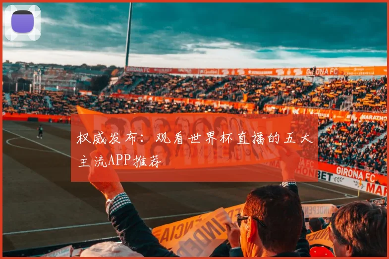 权威发布：观看世界杯直播的五大主流APP推荐