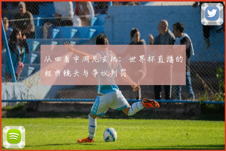 从回看中洞见玄机：世界杯直播的经典镜头与争议判罚