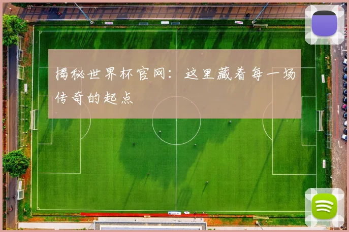 揭秘世界杯官网：这里藏着每一场传奇的起点