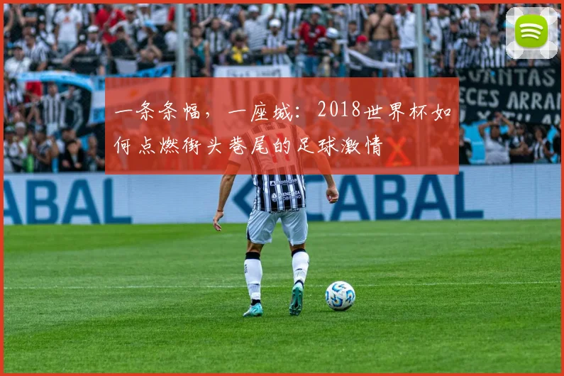 一条条幅，一座城：2018世界杯如何点燃街头巷尾的足球激情
